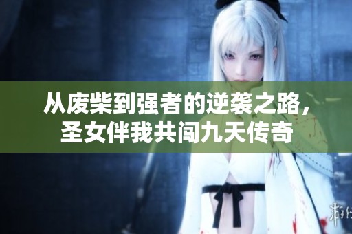 从废柴到强者的逆袭之路，圣女伴我共闯九天传奇