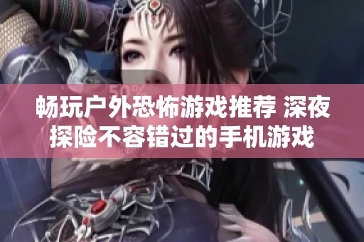 畅玩户外恐怖游戏推荐 深夜探险不容错过的手机游戏