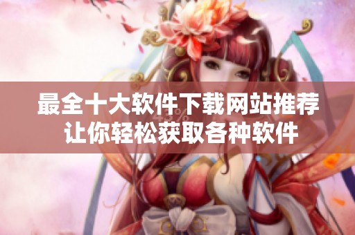 最全十大软件下载网站推荐 让你轻松获取各种软件