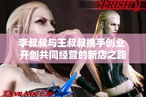 李叔叔与王叔叔携手创业 开创共同经营的新店之路