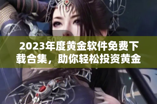 2023年度黄金软件免费下载合集，助你轻松投资黄金市场