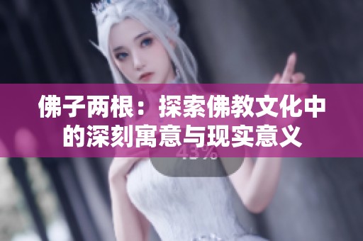 佛子两根：探索佛教文化中的深刻寓意与现实意义
