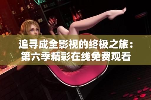 追寻成全影视的终极之旅：第六季精彩在线免费观看
