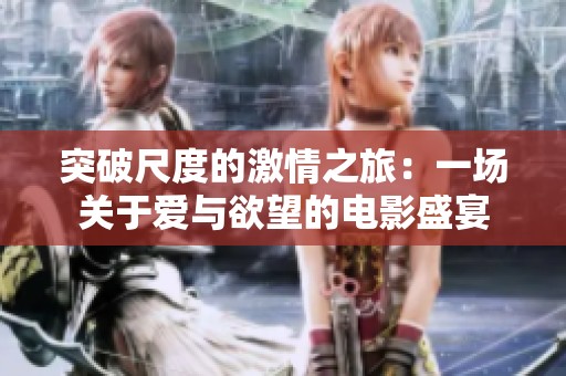突破尺度的激情之旅：一场关于爱与欲望的电影盛宴