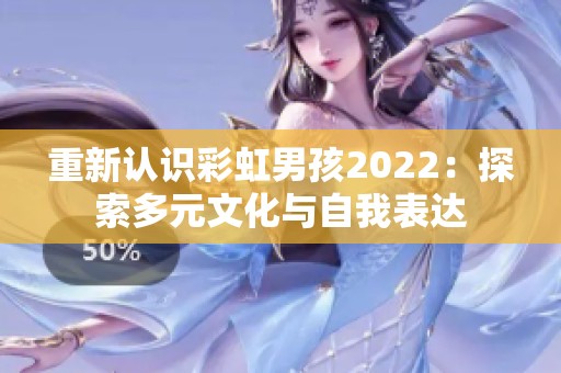 重新认识彩虹男孩2022：探索多元文化与自我表达