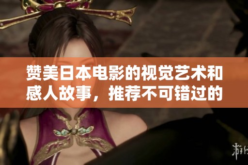 赞美日本电影的视觉艺术和感人故事，推荐不可错过的佳作