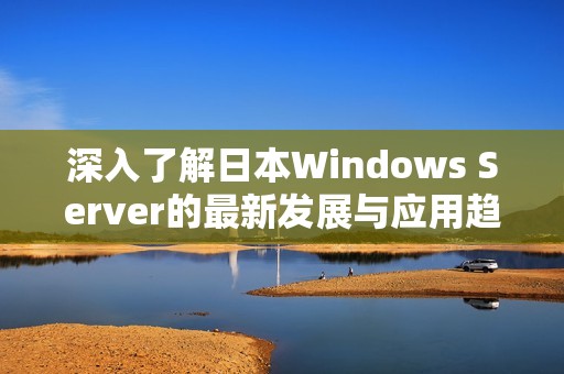 深入了解日本Windows Server的最新发展与应用趋势