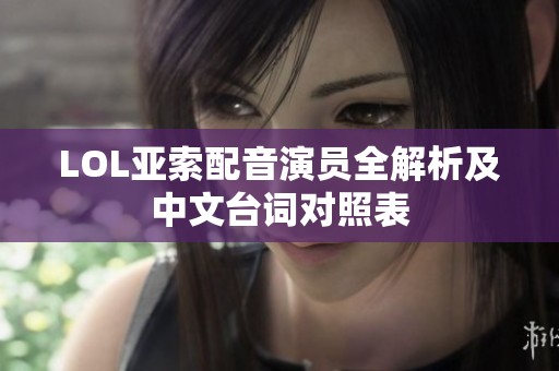 LOL亚索配音演员全解析及中文台词对照表