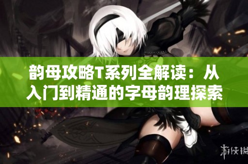 韵母攻略T系列全解读：从入门到精通的字母韵理探索