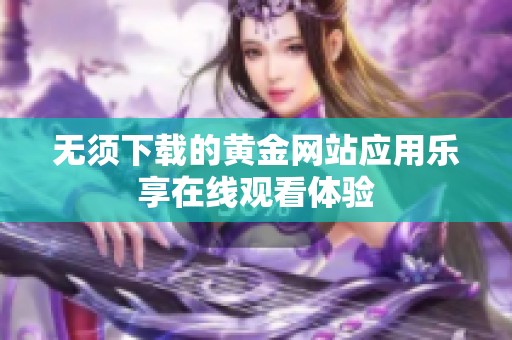 无须下载的黄金网站应用乐享在线观看体验