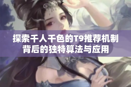 探索千人千色的T9推荐机制背后的独特算法与应用