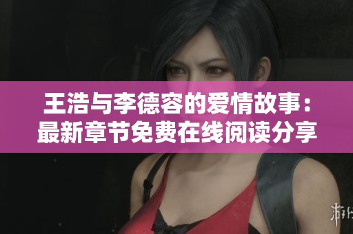 王浩与李德容的爱情故事：最新章节免费在线阅读分享
