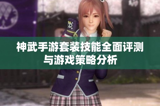 神武手游套装技能全面评测与游戏策略分析