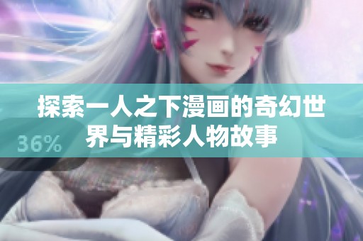探索一人之下漫画的奇幻世界与精彩人物故事