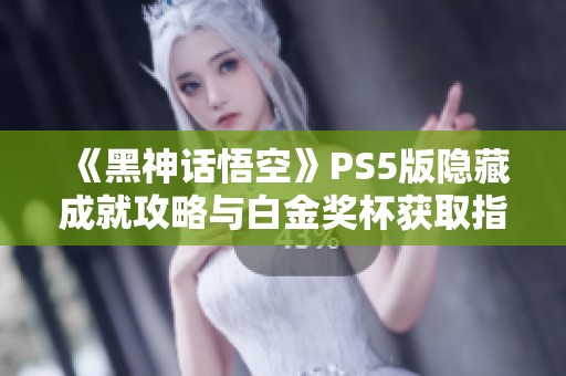 《黑神话悟空》PS5版隐藏成就攻略与白金奖杯获取指南