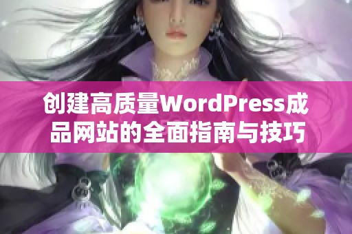 创建高质量WordPress成品网站的全面指南与技巧