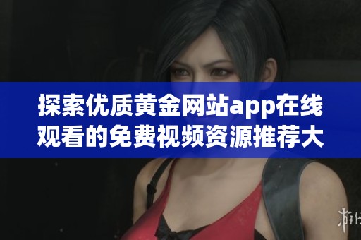 探索优质黄金网站app在线观看的免费视频资源推荐大全