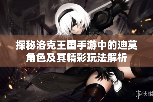 探秘洛克王国手游中的迪莫角色及其精彩玩法解析
