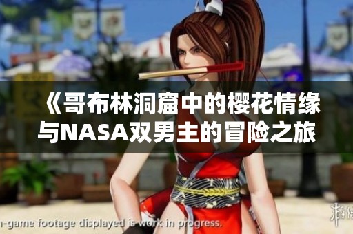《哥布林洞窟中的樱花情缘与NASA双男主的冒险之旅》