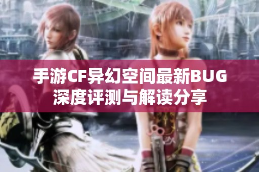 手游CF异幻空间最新BUG深度评测与解读分享