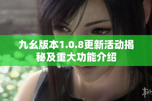 九幺版本1.0.8更新活动揭秘及重大功能介绍