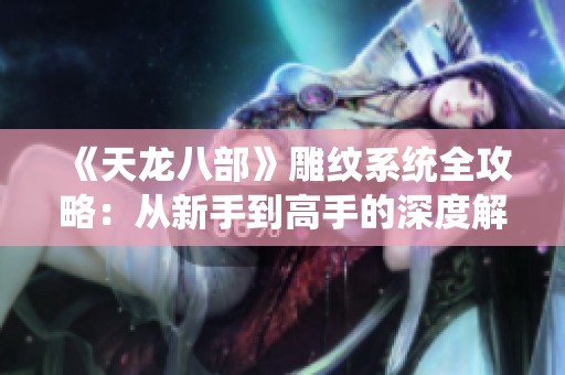 《天龙八部》雕纹系统全攻略：从新手到高手的深度解析秘籍