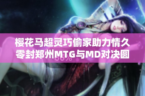樱花马超灵巧偷家助力情久零封郑州MTG与MD对决圆满胜利