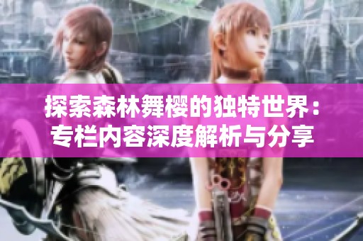 探索森林舞樱的独特世界：专栏内容深度解析与分享