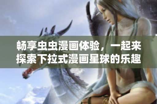 畅享虫虫漫画体验，一起来探索下拉式漫画星球的乐趣吧