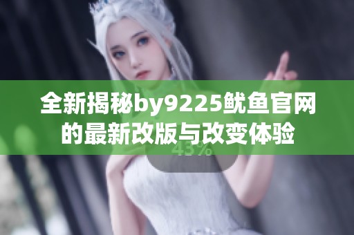全新揭秘by9225鱿鱼官网的最新改版与改变体验