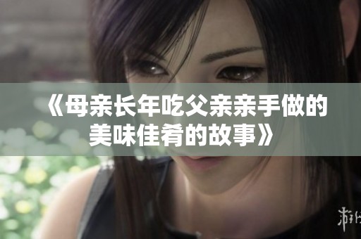 《母亲长年吃父亲亲手做的美味佳肴的故事》