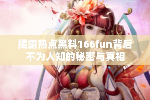 揭露热点黑料166fun背后不为人知的秘密与真相