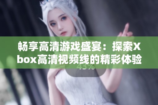 畅享高清游戏盛宴：探索Xbox高清视频线的精彩体验