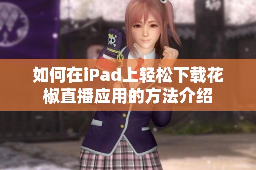 如何在iPad上轻松下载花椒直播应用的方法介绍