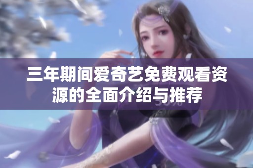 三年期间爱奇艺免费观看资源的全面介绍与推荐