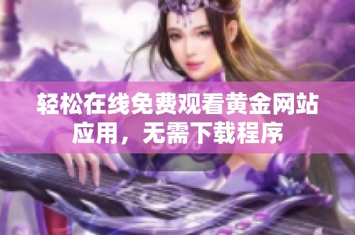 轻松在线免费观看黄金网站应用，无需下载程序
