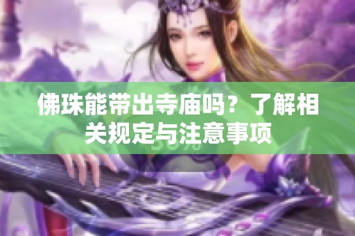 佛珠能带出寺庙吗？了解相关规定与注意事项