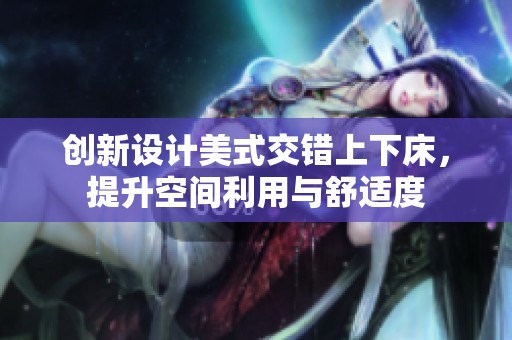 创新设计美式交错上下床，提升空间利用与舒适度