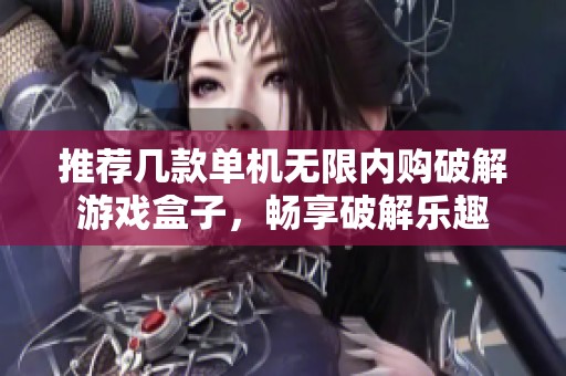 推荐几款单机无限内购破解游戏盒子，畅享破解乐趣