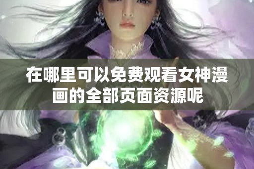 在哪里可以免费观看女神漫画的全部页面资源呢