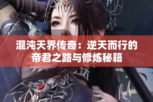 混沌天界传奇：逆天而行的帝君之路与修炼秘籍