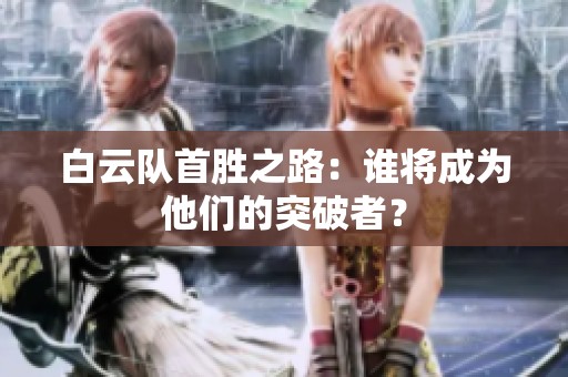 白云队首胜之路：谁将成为他们的突破者？