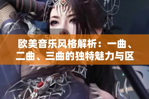 欧美音乐风格解析：一曲、二曲、三曲的独特魅力与区别