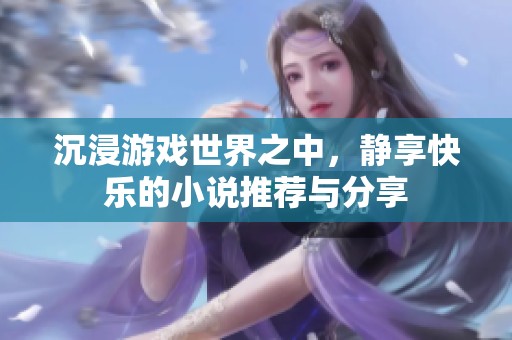 沉浸游戏世界之中，静享快乐的小说推荐与分享