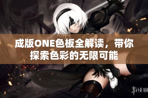 成版ONE色板全解读，带你探索色彩的无限可能