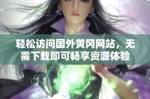 轻松访问国外黄冈网站，无需下载即可畅享资源体验