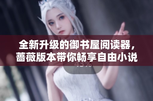 全新升级的御书屋阅读器，蔷薇版本带你畅享自由小说世界