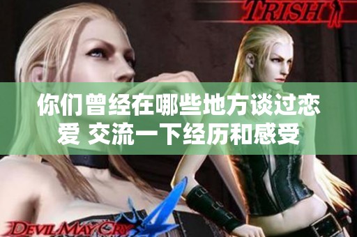 你们曾经在哪些地方谈过恋爱 交流一下经历和感受