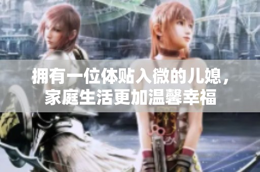拥有一位体贴入微的儿媳，家庭生活更加温馨幸福
