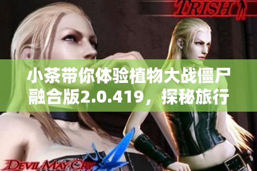 小茶带你体验植物大战僵尸融合版2.0.419，探秘旅行新关卡与3万粉丝的乐趣